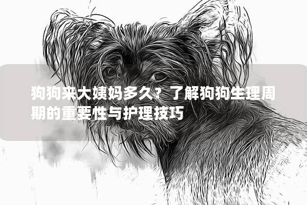 狗狗来大姨妈多久？了解狗狗生理周期的重要性与护理技巧