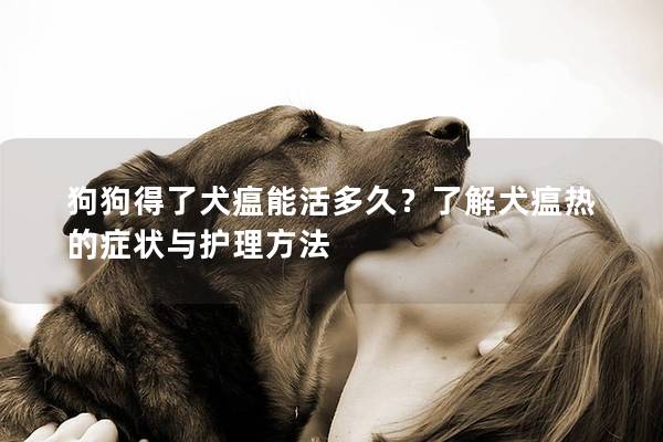 狗狗得了犬瘟能活多久？了解犬瘟热的症状与护理方法