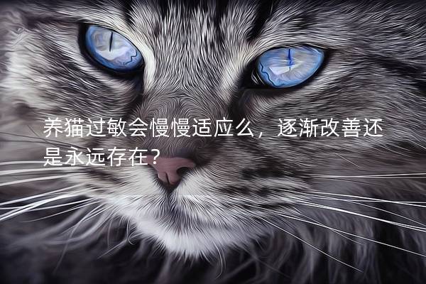 养猫过敏会慢慢适应么，逐渐改善还是永远存在？